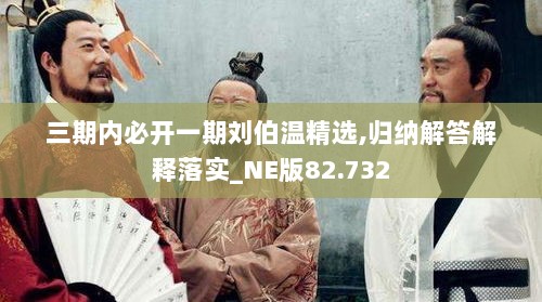 三期内必开一期刘伯温精选,归纳解答解释落实_NE版82.732