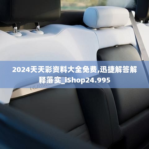 2024天天彩资料大全免费,迅捷解答解释落实_iShop24.995