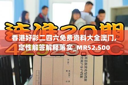 香港好彩二四六免费资料大全澳门,定性解答解释落实_MR52.500