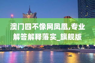 澳门四不像网凤凰,专业解答解释落实_旗舰版34.452