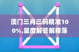 澳门三肖三码精准100%,量度解答解释落实_复刻版57.950