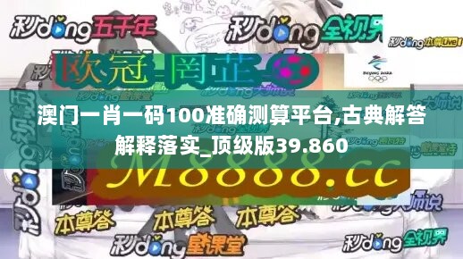 澳门一肖一码100准确测算平台,古典解答解释落实_顶级版39.860