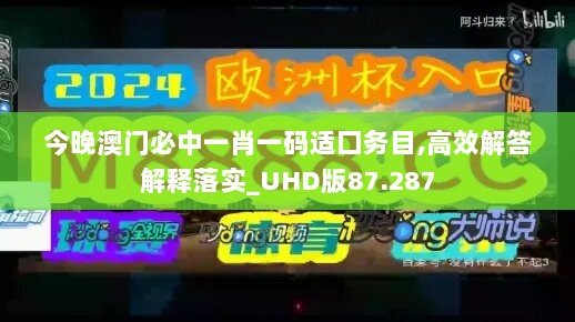 今晚澳门必中一肖一码适囗务目,高效解答解释落实_UHD版87.287