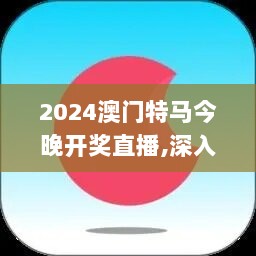 2024澳门特马今晚开奖直播,深入解答解释落实_Holo58.142