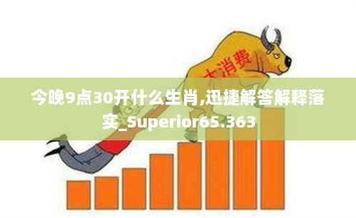 今晚9点30开什么生肖,迅捷解答解释落实_Superior65.363