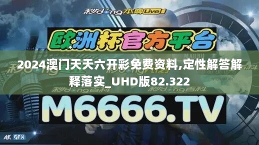 2024澳门天天六开彩免费资料,定性解答解释落实_UHD版82.322