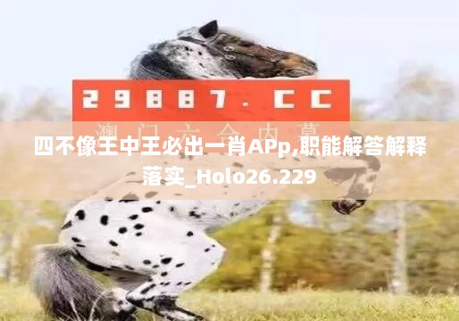 四不像王中王必出一肖APp,职能解答解释落实_Holo26.229