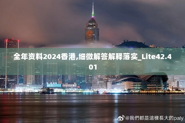 全年资料2024香港,细微解答解释落实_Lite42.401