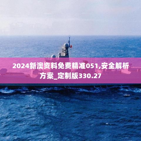 2024新澳资料免费精准051,安全解析方案_定制版330.27