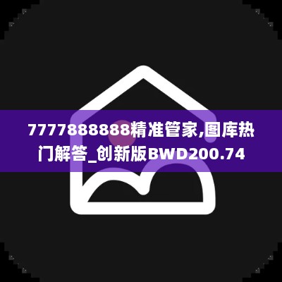 7777888888精准管家,图库热门解答_创新版BWD200.74