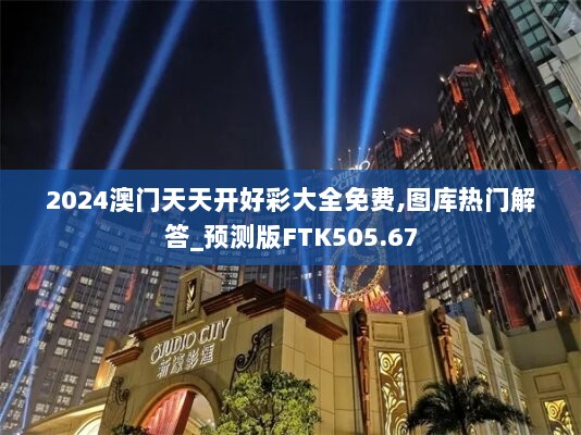 2024澳门天天开好彩大全免费,图库热门解答_预测版FTK505.67