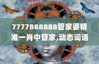 7777888888管家婆精准一肖中管家,动态词语解析_专用版KUL674.53