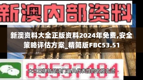 新澳资料大全正版资料2024年免费,安全策略评估方案_精简版FBC53.51