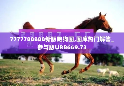 7777788888新版跑狗图,图库热门解答_参与版URB669.73