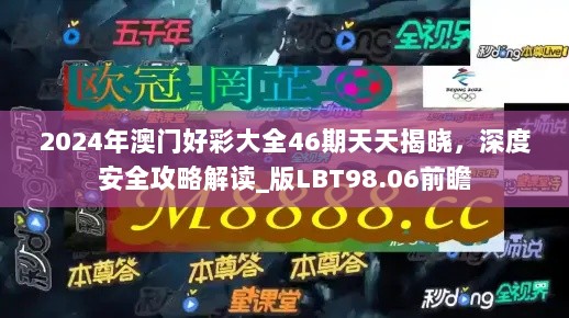 2024年澳门好彩大全46期天天揭晓，深度安全攻略解读_版LBT98.06前瞻