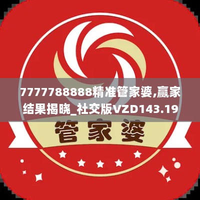 7777788888精准管家婆,赢家结果揭晓_社交版VZD143.19