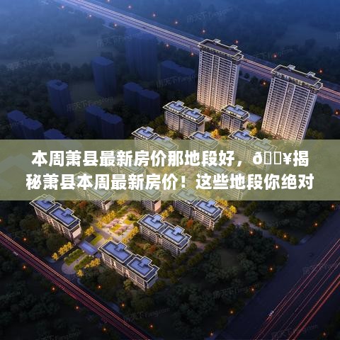 萧县本周热门地段房价揭秘，不容错过的购房指南！