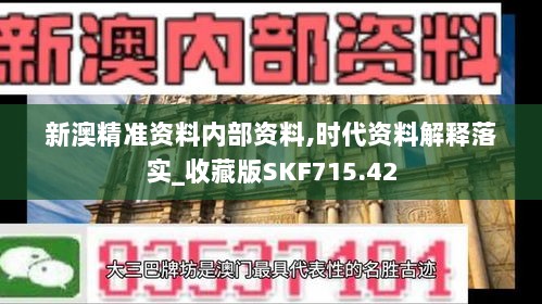 新澳精准资料内部资料,时代资料解释落实_收藏版SKF715.42