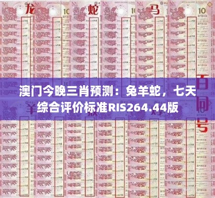 澳门今晚三肖预测：兔羊蛇，七天综合评价标准RIS264.44版