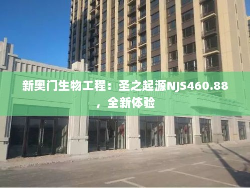 新奥门生物工程：圣之起源NJS460.88，全新体验