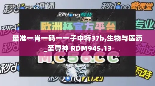 最准一肖一码一一子中特37b,生物与医药_至尊神 RDM945.13