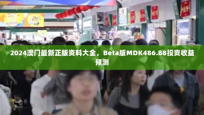 2024澳门最新正版资料大全，Beta版MDK486.88投资收益预测