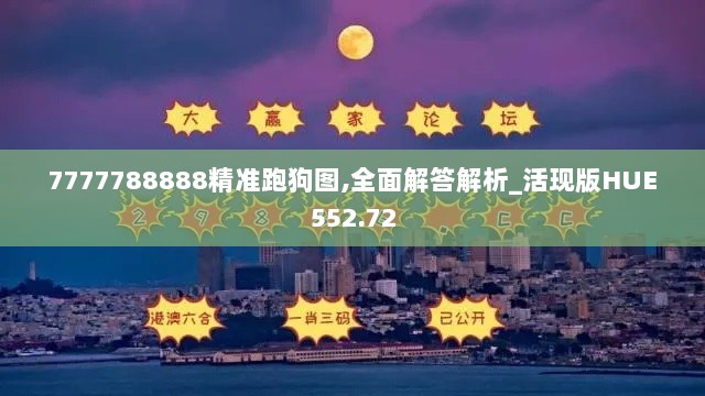 7777788888精准跑狗图,全面解答解析_活现版HUE552.72