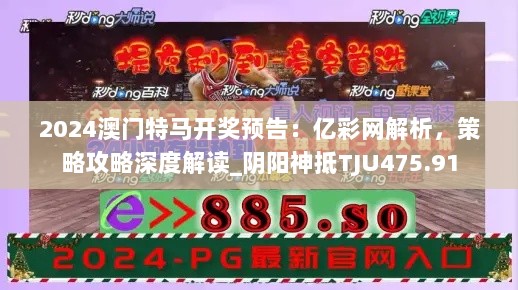 2024澳门特马开奖预告：亿彩网解析，策略攻略深度解读_阴阳神抵TJU475.91