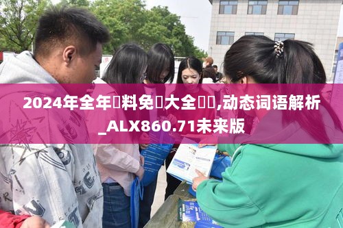 2024年全年資料免費大全優勢,动态词语解析_ALX860.71未来版