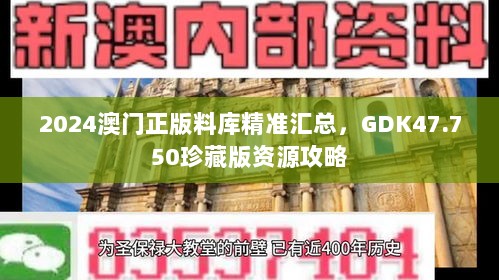 2024澳门正版料库精准汇总，GDK47.750珍藏版资源攻略