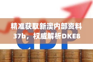 精准获取新澳内部资料37b，权威解析DKE84.780原创版免费分享