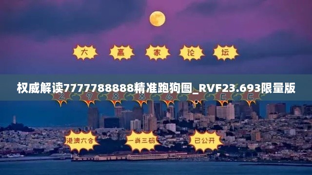 权威解读7777788888精准跑狗图_RVF23.693限量版