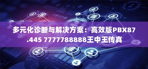 多元化诊断与解决方案：高效版PBX87.445 7777788888王中王传真