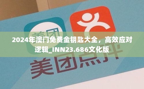 2024年澳门免费金钥匙大全，高效应对逻辑_INN23.686文化版