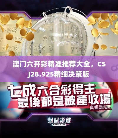 澳门六开彩精准推荐大全，CSJ28.925精细决策版