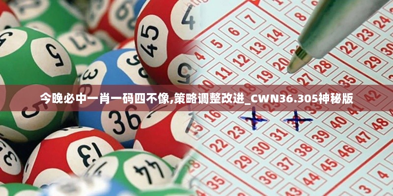 今晚必中一肖一码四不像,策略调整改进_CWN36.305神秘版