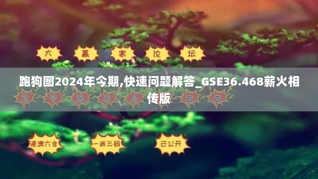 跑狗图2024年今期,快速问题解答_GSE36.468薪火相传版