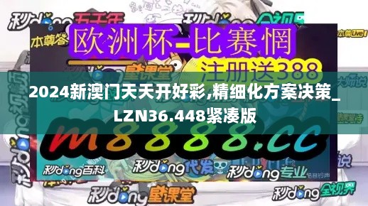 2024新澳门天天开好彩,精细化方案决策_LZN36.448紧凑版