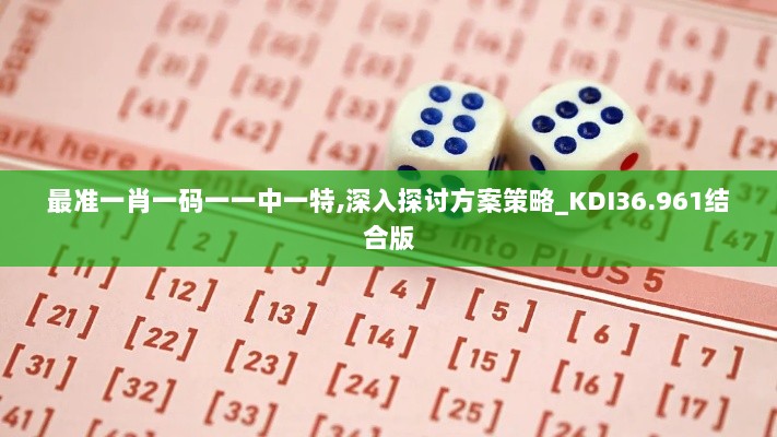 最准一肖一码一一中一特,深入探讨方案策略_KDI36.961结合版