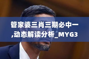 管家婆三肖三期必中一,动态解读分析_MYG36.313瞬间版