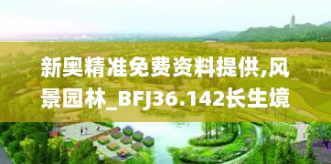 新奥精准免费资料提供,风景园林_BFJ36.142长生境