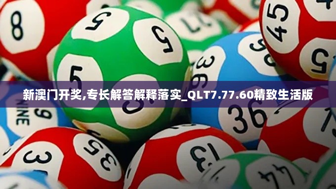 新澳门开奖,专长解答解释落实_QLT7.77.60精致生活版