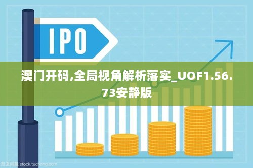 澳门开码,全局视角解析落实_UOF1.56.73安静版