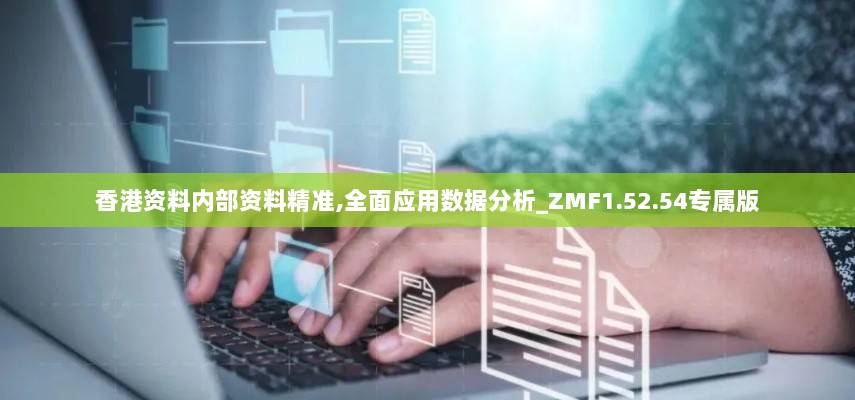 香港资料内部资料精准,全面应用数据分析_ZMF1.52.54专属版