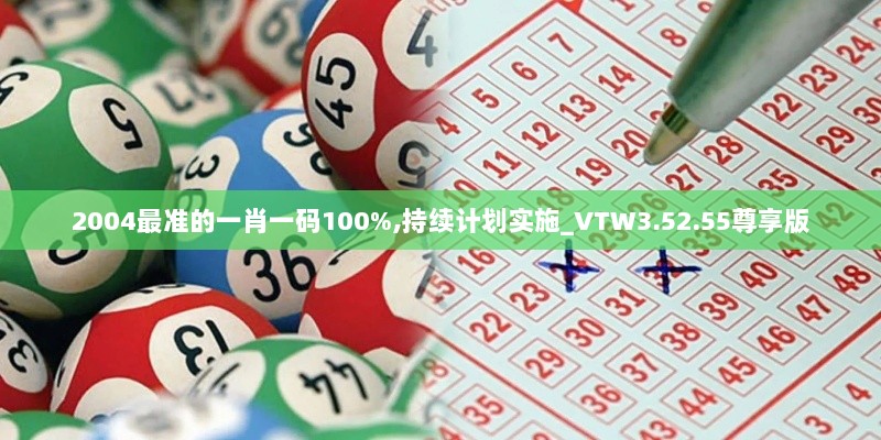 2004最准的一肖一码100%,持续计划实施_VTW3.52.55尊享版