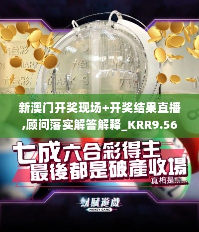 新澳门开奖现场+开奖结果直播,顾问落实解答解释_KRR9.56.35品味版