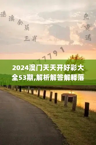 2024澳门天天开好彩大全53期,解析解答解释落实_TMH7.63.28解密版