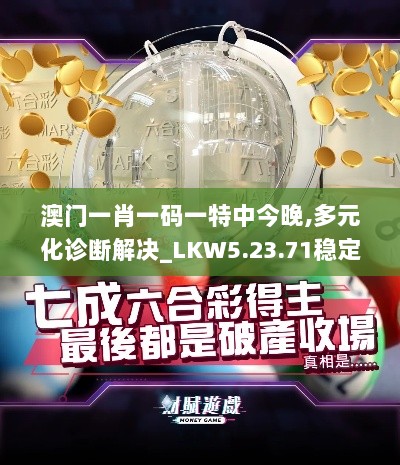 澳门一肖一码一特中今晚,多元化诊断解决_LKW5.23.71稳定版