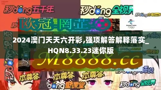 2024澳门天天六开彩,强项解答解释落实_HQN8.33.23迷你版