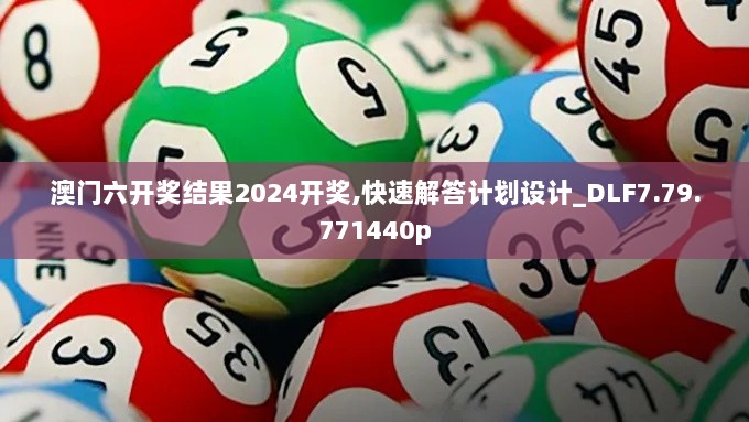 澳门六开奖结果2024开奖,快速解答计划设计_DLF7.79.771440p